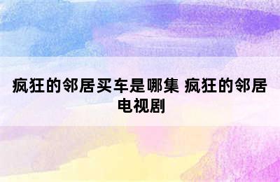 疯狂的邻居买车是哪集 疯狂的邻居电视剧